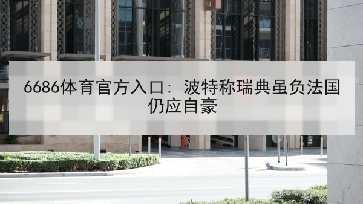 6686体育官方入口: 波特称瑞典虽负法国仍应自豪