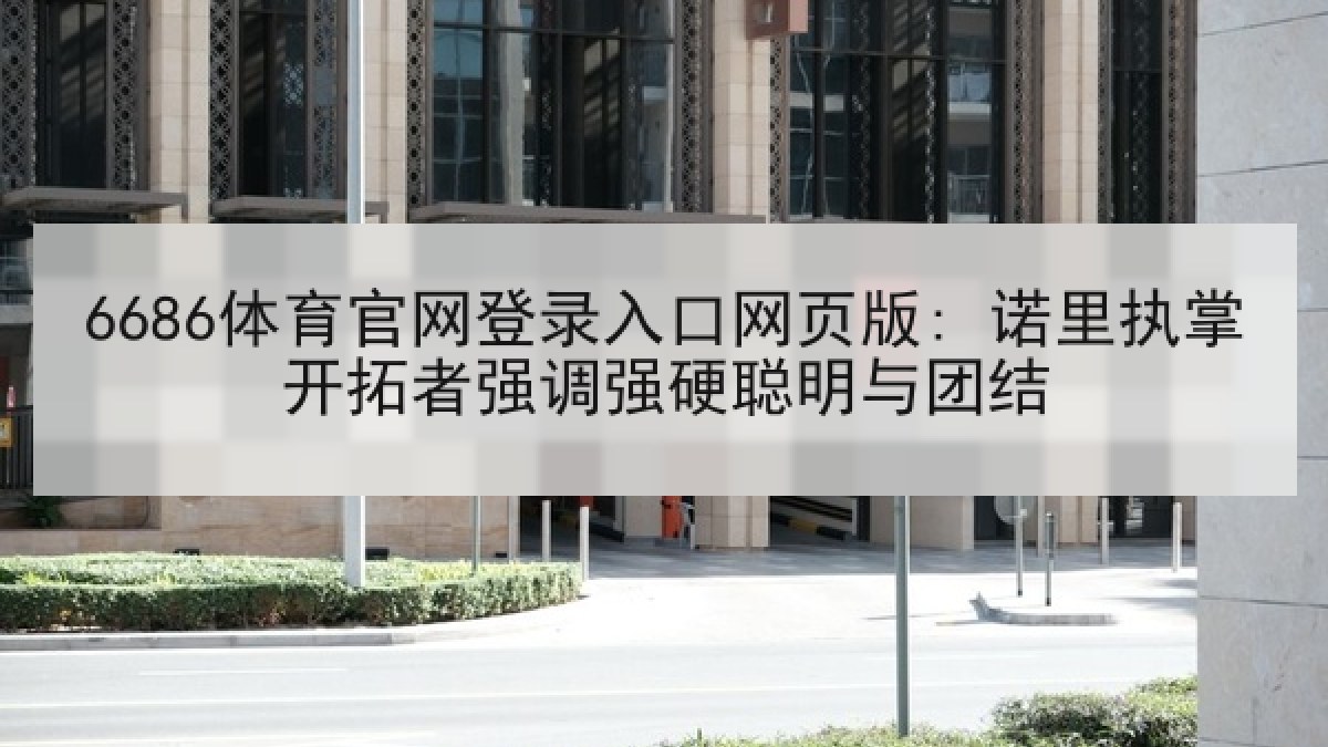 6686体育官网登录入口网页版: 诺里执掌开拓者强调强硬聪明与团结