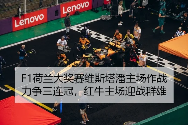 F1荷兰大奖赛维斯塔潘主场作战力争三连冠，红牛主场迎战群雄